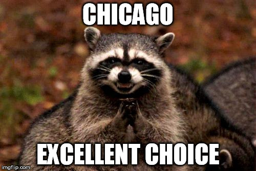 Evil Plotting Raccoon | CHICAGO; EXCELLENT CHOICE | image tagged in memes,evil plotting raccoon | made w/ Imgflip meme maker