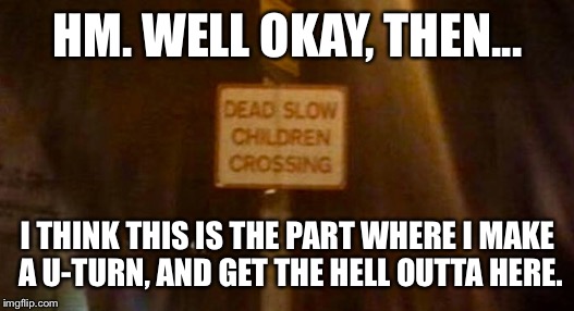 Zombies. Kids that are Zombies. That's why. | HM. WELL OKAY, THEN... I THINK THIS IS THE PART WHERE I MAKE A U-TURN, AND GET THE HELL OUTTA HERE. | image tagged in memes,funny street signs,zombies,lmao | made w/ Imgflip meme maker