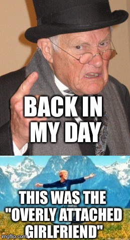 BACK IN MY DAY; THIS WAS THE "OVERLY ATTACHED GIRLFRIEND" | image tagged in memes,back in my day,look at all these | made w/ Imgflip meme maker