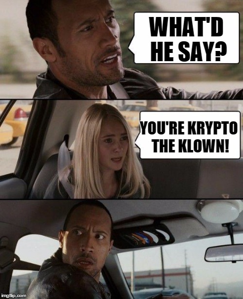 The Rock Driving Meme | WHAT'D HE SAY? YOU'RE KRYPTO THE KLOWN! | image tagged in memes,the rock driving | made w/ Imgflip meme maker