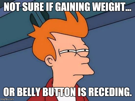 Another sign of aging. | NOT SURE IF GAINING WEIGHT... OR BELLY BUTTON IS RECEDING. | image tagged in memes,futurama fry | made w/ Imgflip meme maker