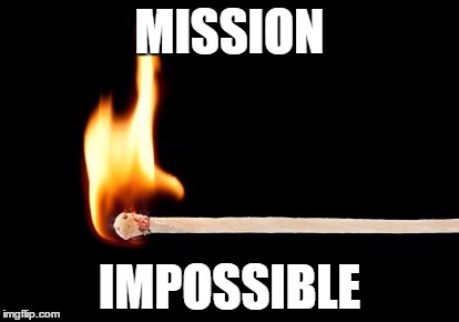 match | MISSION IMPOSSIBLE | image tagged in match | made w/ Imgflip meme maker