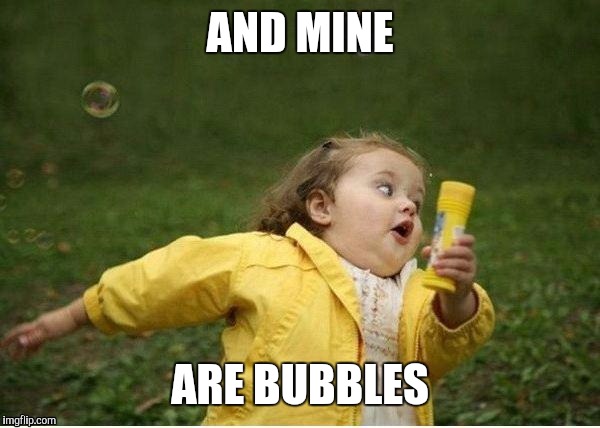 AND MINE ARE BUBBLES | made w/ Imgflip meme maker