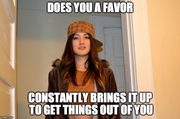 Scumbag Stephanie  | DOES YOU A FAVOR; CONSTANTLY BRINGS IT UP TO GET THINGS OUT OF YOU | image tagged in scumbag stephanie,AdviceAnimals | made w/ Imgflip meme maker