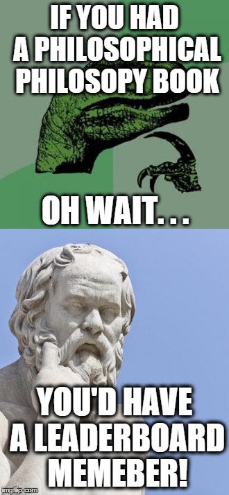 IF YOU HAD A PHILOSOPHICAL PHILOSOPY BOOK YOU'D HAVE A LEADERBOARD MEMEBER! OH WAIT. . . | made w/ Imgflip meme maker