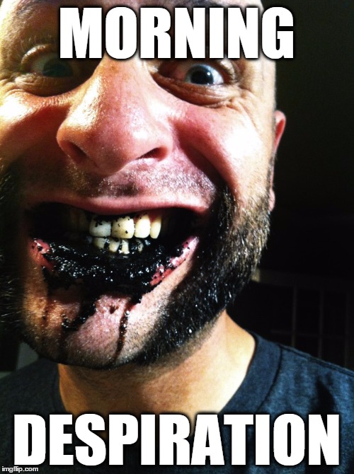 chew coffee grounds | MORNING DESPIRATION | image tagged in chew coffee grounds | made w/ Imgflip meme maker