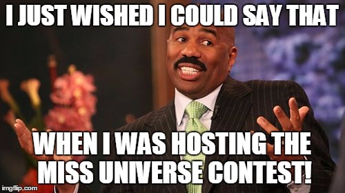 Steve Harvey Meme | I JUST WISHED I COULD SAY THAT WHEN I WAS HOSTING THE MISS UNIVERSE CONTEST! | image tagged in memes,steve harvey | made w/ Imgflip meme maker