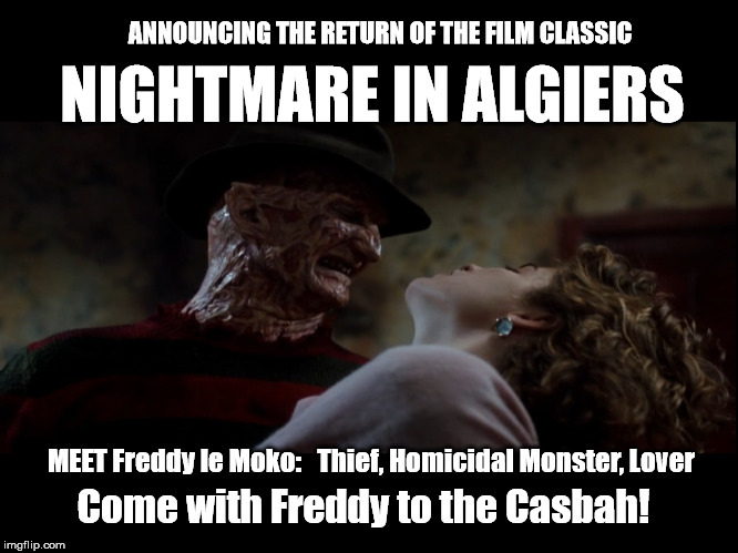Freddy Krueger's Film Classic, "Nightmare in Algiers"  (Come with Freddy to the Casbah!) | ANNOUNCING THE RETURN OF THE FILM CLASSIC; NIGHTMARE IN ALGIERS; MEET Freddy le Moko:   Thief, Homicidal Monster, Lover; Come with Freddy to the Casbah! | image tagged in freddy krueger,nightmare on elm street,come with me to the casbah,casbah,pepe le moko,algiers | made w/ Imgflip meme maker