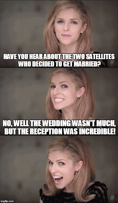 Bad Pun Anna Kendrick | HAVE YOU HEAR ABOUT THE TWO SATELLITES WHO DECIDED TO GET MARRIED? NO, WELL THE WEDDING WASN'T MUCH, BUT THE RECEPTION WAS INCREDIBLE! | image tagged in memes,bad pun anna kendrick,anna kendrick,socrates | made w/ Imgflip meme maker