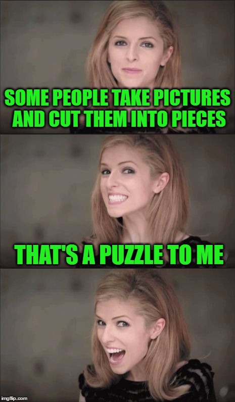Bad Pun Anna Kendrick Meme | SOME PEOPLE TAKE PICTURES AND CUT THEM INTO PIECES; THAT'S A PUZZLE TO ME | image tagged in memes,bad pun anna kendrick | made w/ Imgflip meme maker
