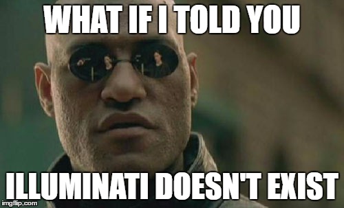 Illuminati doesn't exist | WHAT IF I TOLD YOU; ILLUMINATI DOESN'T EXIST | image tagged in memes,matrix morpheus | made w/ Imgflip meme maker