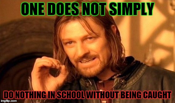 one does not simply pull this off | ONE DOES NOT SIMPLY; DO NOTHING IN SCHOOL WITHOUT BEING CAUGHT | image tagged in memes,one does not simply | made w/ Imgflip meme maker