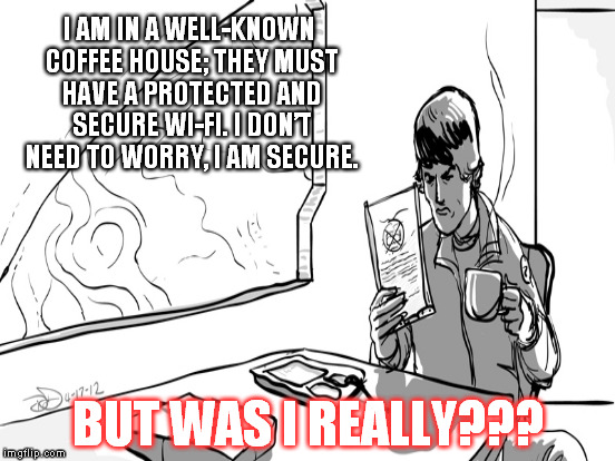 A story of my Life | I AM IN A WELL-KNOWN COFFEE HOUSE; THEY MUST HAVE A PROTECTED AND SECURE WI-FI. I DON’T NEED TO WORRY, I AM SECURE. BUT WAS I REALLY??? | image tagged in wifi | made w/ Imgflip meme maker