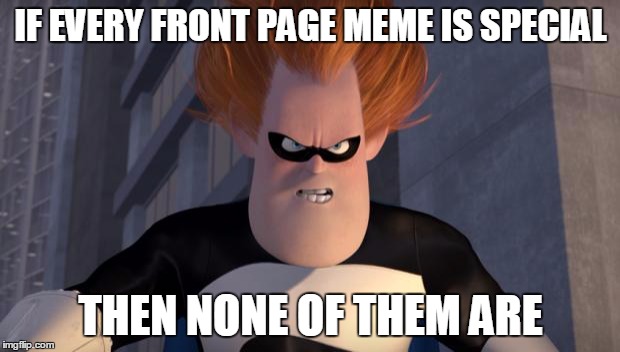 IF EVERY FRONT PAGE MEME IS SPECIAL THEN NONE OF THEM ARE | made w/ Imgflip meme maker