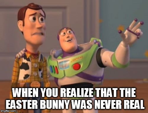 X, X Everywhere | WHEN YOU REALIZE THAT THE EASTER BUNNY WAS NEVER REAL | image tagged in memes,x x everywhere | made w/ Imgflip meme maker