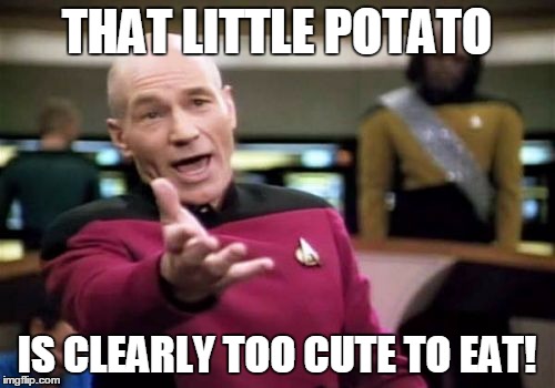 Picard Wtf Meme | THAT LITTLE POTATO IS CLEARLY TOO CUTE TO EAT! | image tagged in memes,picard wtf | made w/ Imgflip meme maker
