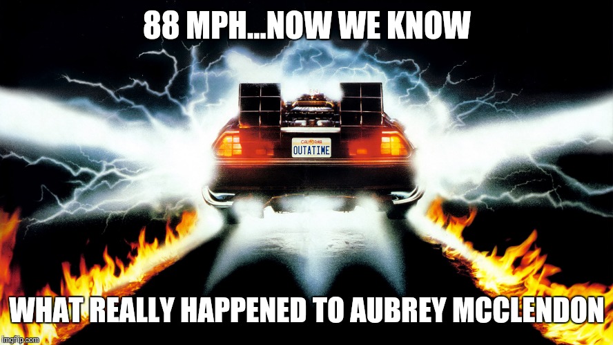 Now it all makes sense | 88 MPH...NOW WE KNOW; WHAT REALLY HAPPENED TO AUBREY MCCLENDON | image tagged in back to the future | made w/ Imgflip meme maker