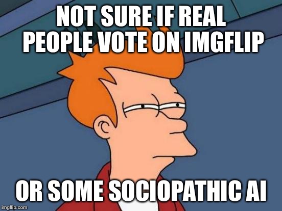 Futurama Fry | NOT SURE IF REAL PEOPLE VOTE ON IMGFLIP; OR SOME SOCIOPATHIC AI | image tagged in memes,futurama fry | made w/ Imgflip meme maker