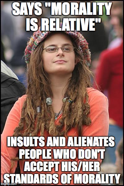 College Liberal | SAYS "MORALITY IS RELATIVE"; INSULTS AND ALIENATES PEOPLE WHO DON'T ACCEPT HIS/HER STANDARDS OF MORALITY | image tagged in memes,college liberal | made w/ Imgflip meme maker