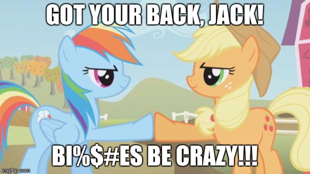 Pony Mission Accomplished | GOT YOUR BACK, JACK! BI%$#ES BE CRAZY!!! | image tagged in pony mission accomplished | made w/ Imgflip meme maker