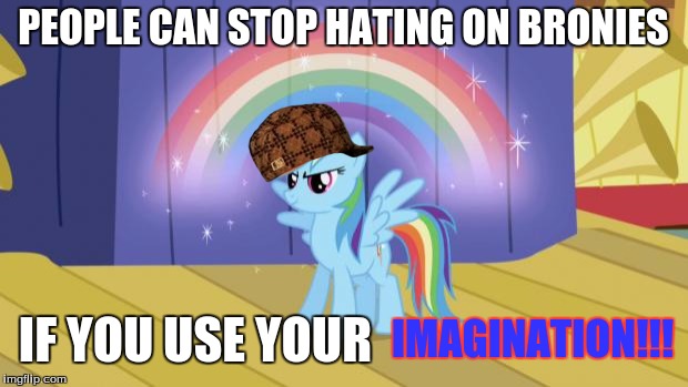 rainbow dash pony | PEOPLE CAN STOP HATING ON BRONIES; IF YOU USE YOUR; IMAGINATION!!! | image tagged in rainbow dash pony,scumbag | made w/ Imgflip meme maker