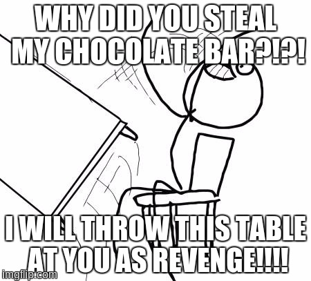 Table Flip Guy | WHY DID YOU STEAL MY CHOCOLATE BAR?!?! I WILL THROW THIS TABLE AT YOU AS REVENGE!!!! | image tagged in memes,table flip guy,chocolate,revenge | made w/ Imgflip meme maker