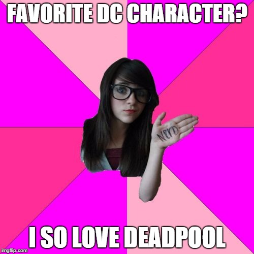 Idiot Nerd Girl Meme | FAVORITE DC CHARACTER? I SO LOVE DEADPOOL | image tagged in memes,idiot nerd girl | made w/ Imgflip meme maker