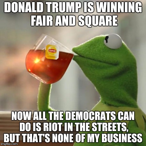 But Thats None Of My Business | DONALD TRUMP IS WINNING FAIR AND SQUARE; NOW ALL THE DEMOCRATS CAN DO IS RIOT IN THE STREETS, BUT THAT'S NONE OF MY BUSINESS | image tagged in memes,kermit the frog,but thats none of my business,donald trump,liberals | made w/ Imgflip meme maker