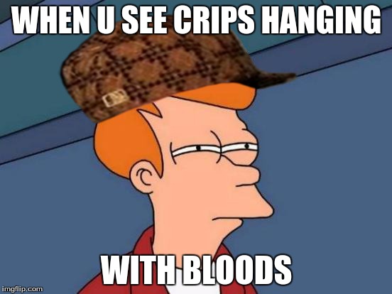 Futurama Fry | WHEN U SEE CRIPS HANGING; WITH BLOODS | image tagged in memes,futurama fry,scumbag | made w/ Imgflip meme maker