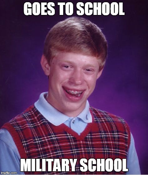 Bad Luck Brian | GOES TO SCHOOL; MILITARY SCHOOL | image tagged in memes,bad luck brian | made w/ Imgflip meme maker