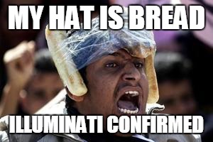 Bread Hat | MY HAT IS BREAD; ILLUMINATI CONFIRMED | image tagged in illuminati confirmed,memes | made w/ Imgflip meme maker