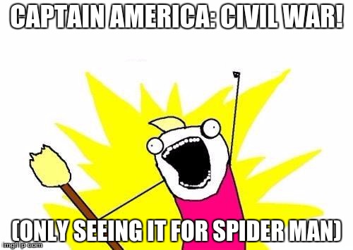 X All The Y Meme | CAPTAIN AMERICA: CIVIL WAR! (ONLY SEEING IT FOR SPIDER MAN) | image tagged in memes,x all the y | made w/ Imgflip meme maker