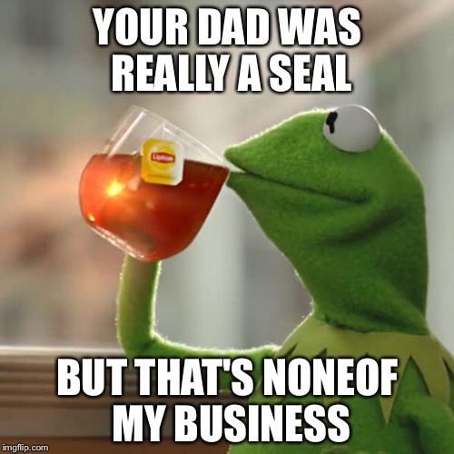 But That's None Of My Business Meme | YOUR DAD WAS REALLY A SEAL BUT THAT'S NONEOF MY BUSINESS | image tagged in memes,but thats none of my business,kermit the frog | made w/ Imgflip meme maker