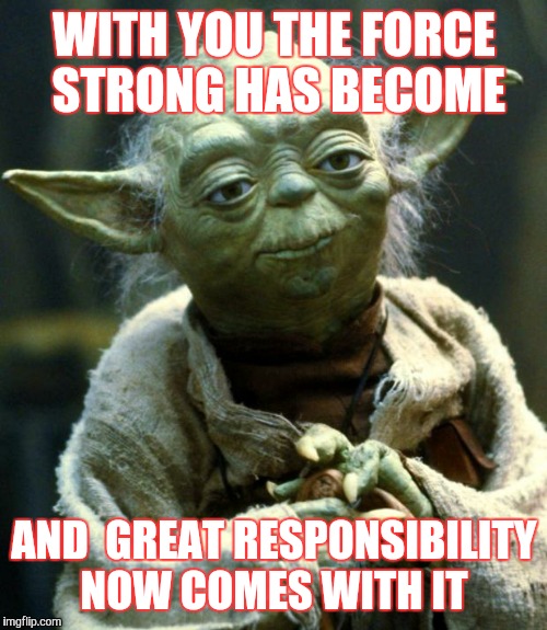 Star Wars Yoda Meme | WITH YOU THE FORCE STRONG HAS BECOME AND

GREAT RESPONSIBILITY NOW COMES WITH IT | image tagged in memes,star wars yoda | made w/ Imgflip meme maker