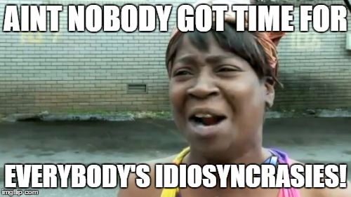 Ain't Nobody Got Time For That | AINT NOBODY GOT TIME FOR; EVERYBODY'S IDIOSYNCRASIES! | image tagged in memes,aint nobody got time for that | made w/ Imgflip meme maker