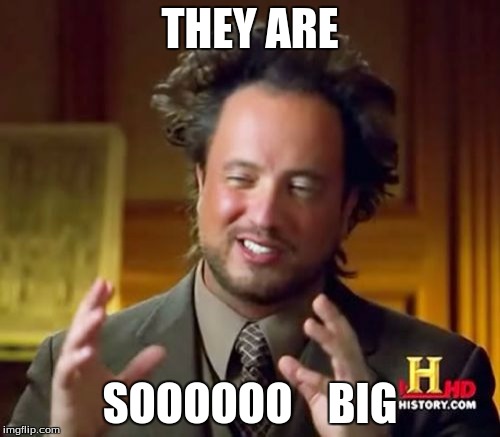 Ancient Aliens | THEY ARE; SOOOOOO    BIG | image tagged in memes,ancient aliens | made w/ Imgflip meme maker