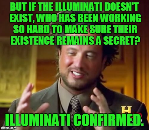 Ancient Aliens Meme | BUT IF THE ILLUMINATI DOESN'T EXIST, WHO HAS BEEN WORKING SO HARD TO MAKE SURE THEIR EXISTENCE REMAINS A SECRET? ILLUMINATI CONFIRMED. | image tagged in memes,ancient aliens | made w/ Imgflip meme maker