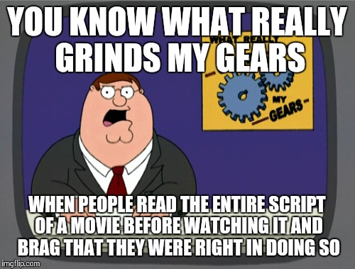 Peter Griffin News Meme | YOU KNOW WHAT REALLY GRINDS MY GEARS; WHEN PEOPLE READ THE ENTIRE SCRIPT OF A MOVIE BEFORE WATCHING IT AND BRAG THAT THEY WERE RIGHT IN DOING SO | image tagged in memes,peter griffin news,AdviceAnimals | made w/ Imgflip meme maker
