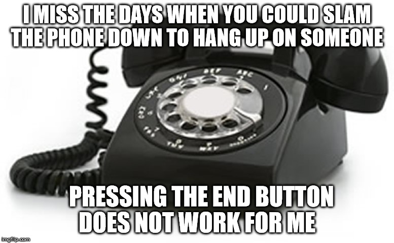 Hanging up  | I MISS THE DAYS WHEN YOU COULD SLAM THE PHONE DOWN TO HANG UP ON SOMEONE; PRESSING THE END BUTTON DOES NOT WORK FOR ME | image tagged in oldphone | made w/ Imgflip meme maker