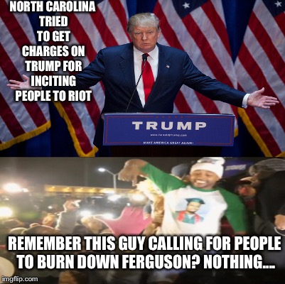 the roof is on fire | NORTH CAROLINA TRIED TO GET CHARGES ON TRUMP FOR INCITING PEOPLE TO RIOT; REMEMBER THIS GUY CALLING FOR PEOPLE TO BURN DOWN FERGUSON? NOTHING.... | image tagged in memes | made w/ Imgflip meme maker