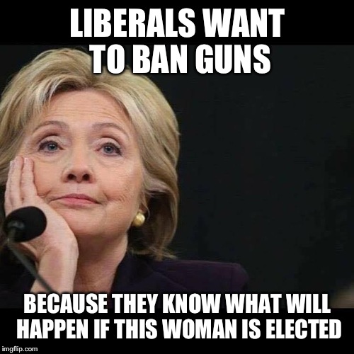 LIBERALS WANT TO BAN GUNS BECAUSE THEY KNOW WHAT WILL HAPPEN IF THIS WOMAN IS ELECTED | made w/ Imgflip meme maker