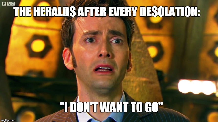 I don't want to go... | THE HERALDS AFTER EVERY DESOLATION:; "I DON'T WANT TO GO" | image tagged in i don't want to go | made w/ Imgflip meme maker