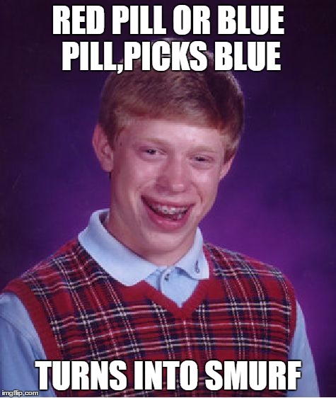Bad Luck Brian | RED PILL OR BLUE PILL,PICKS BLUE; TURNS INTO SMURF | image tagged in memes,bad luck brian | made w/ Imgflip meme maker