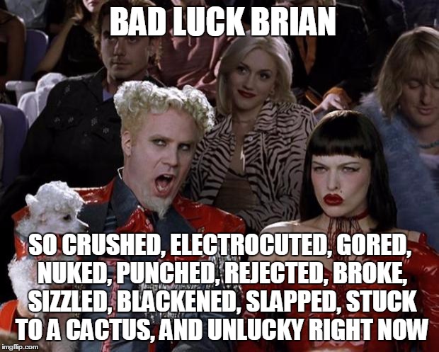 Mugatu So Hot Right Now Meme | BAD LUCK BRIAN SO CRUSHED, ELECTROCUTED, GORED, NUKED, PUNCHED, REJECTED, BROKE, SIZZLED, BLACKENED, SLAPPED, STUCK TO A CACTUS, AND UNLUCKY | image tagged in memes,mugatu so hot right now | made w/ Imgflip meme maker