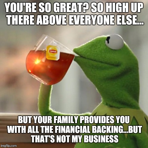 But That's None Of My Business Meme | YOU'RE SO GREAT? SO HIGH UP THERE ABOVE EVERYONE ELSE... BUT YOUR FAMILY PROVIDES YOU WITH ALL THE FINANCIAL BACKING...BUT THAT'S NOT MY BUSINESS | image tagged in memes,but thats none of my business,kermit the frog | made w/ Imgflip meme maker