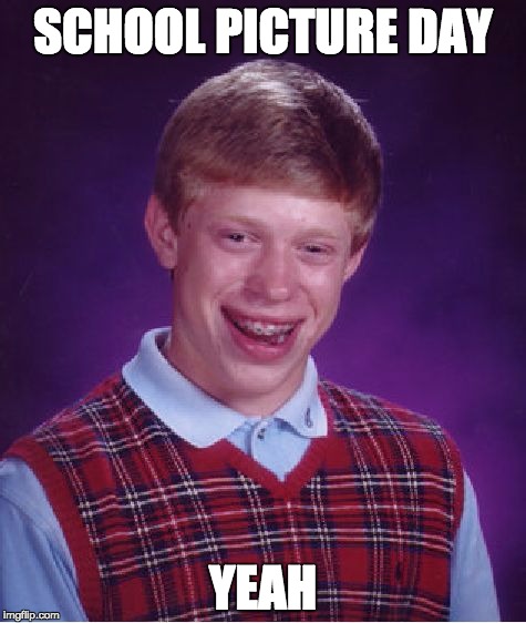 School Picture Day | SCHOOL PICTURE DAY; YEAH | image tagged in memes,bad luck brian,school,picture | made w/ Imgflip meme maker