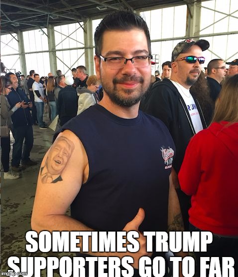 Sometimes Trump Supporters go to far | SOMETIMES TRUMP SUPPORTERS GO TO FAR | image tagged in donald trump tattoo,donald trump,funny,funny memes,politics,political | made w/ Imgflip meme maker