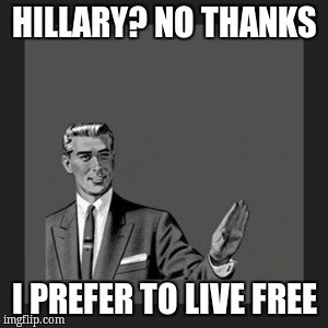 Kill Yourself Guy | HILLARY? NO THANKS; I PREFER TO LIVE FREE | image tagged in memes,kill yourself guy | made w/ Imgflip meme maker