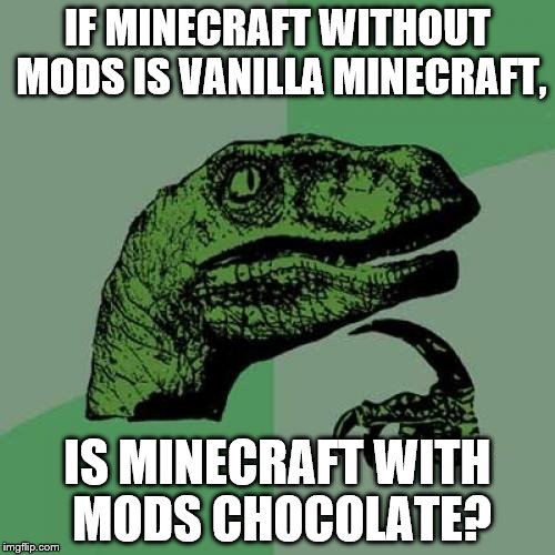 Philosoraptor | IF MINECRAFT WITHOUT MODS IS VANILLA MINECRAFT, IS MINECRAFT WITH MODS CHOCOLATE? | image tagged in memes,philosoraptor,inferno390 | made w/ Imgflip meme maker