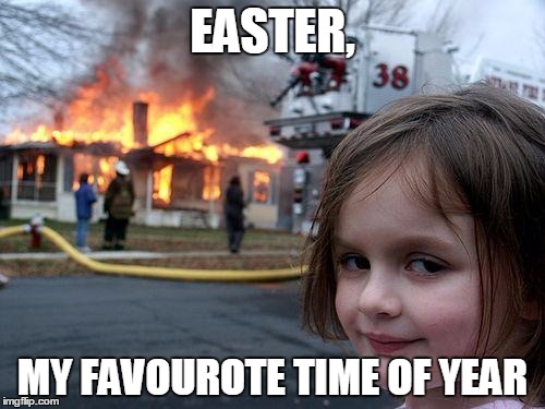 Disaster Girl | EASTER, MY FAVOUROTE TIME OF YEAR | image tagged in memes,disaster girl | made w/ Imgflip meme maker